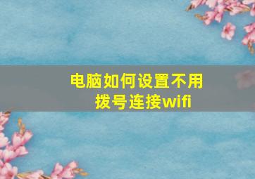 电脑如何设置不用拨号连接wifi