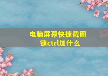 电脑屏幕快捷截图键ctrl加什么