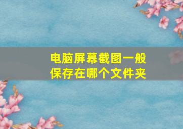 电脑屏幕截图一般保存在哪个文件夹