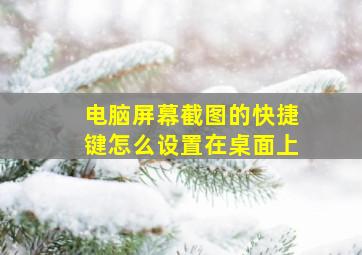 电脑屏幕截图的快捷键怎么设置在桌面上