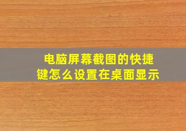 电脑屏幕截图的快捷键怎么设置在桌面显示