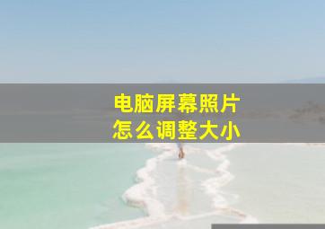 电脑屏幕照片怎么调整大小