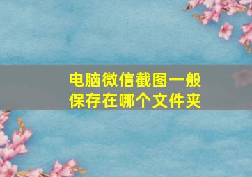 电脑微信截图一般保存在哪个文件夹