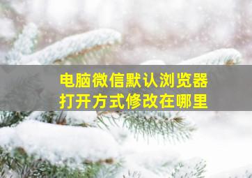 电脑微信默认浏览器打开方式修改在哪里