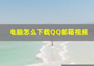 电脑怎么下载QQ邮箱视频