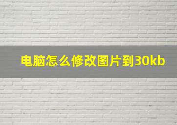 电脑怎么修改图片到30kb