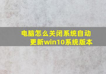 电脑怎么关闭系统自动更新win10系统版本