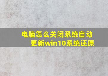 电脑怎么关闭系统自动更新win10系统还原