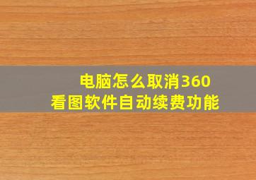 电脑怎么取消360看图软件自动续费功能