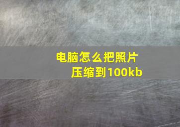 电脑怎么把照片压缩到100kb