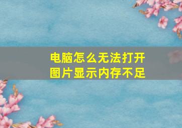 电脑怎么无法打开图片显示内存不足