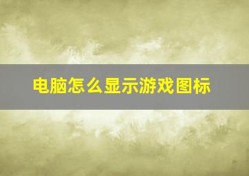 电脑怎么显示游戏图标