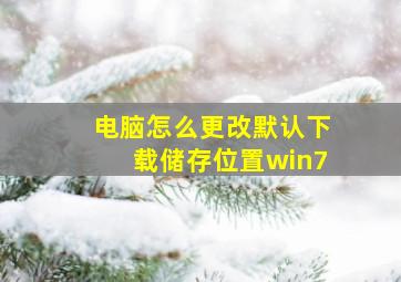 电脑怎么更改默认下载储存位置win7