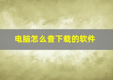 电脑怎么查下载的软件