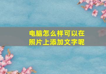 电脑怎么样可以在照片上添加文字呢