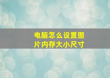 电脑怎么设置图片内存大小尺寸