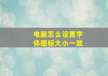 电脑怎么设置字体图标大小一致