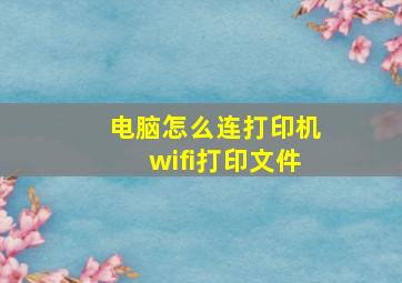 电脑怎么连打印机wifi打印文件