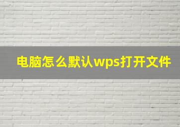 电脑怎么默认wps打开文件