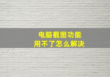 电脑截图功能用不了怎么解决