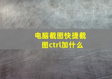 电脑截图快捷截图ctrl加什么