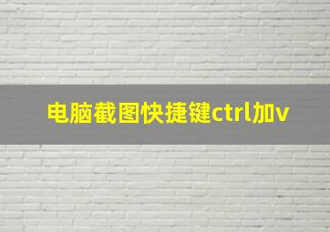 电脑截图快捷键ctrl加v