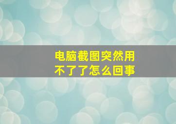 电脑截图突然用不了了怎么回事