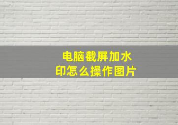 电脑截屏加水印怎么操作图片