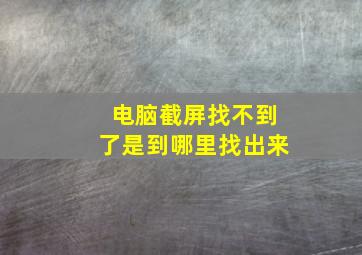 电脑截屏找不到了是到哪里找出来