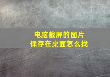 电脑截屏的图片保存在桌面怎么找