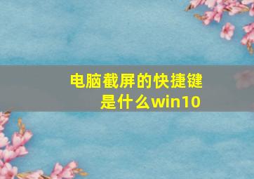 电脑截屏的快捷键是什么win10