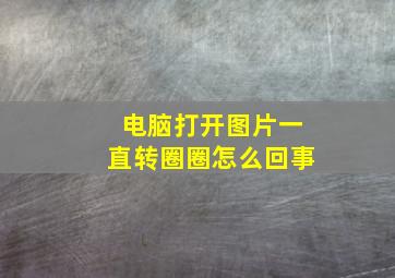 电脑打开图片一直转圈圈怎么回事