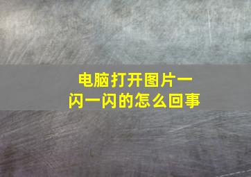 电脑打开图片一闪一闪的怎么回事