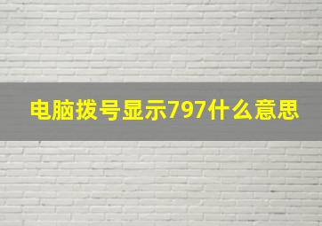 电脑拨号显示797什么意思