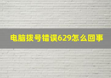 电脑拨号错误629怎么回事