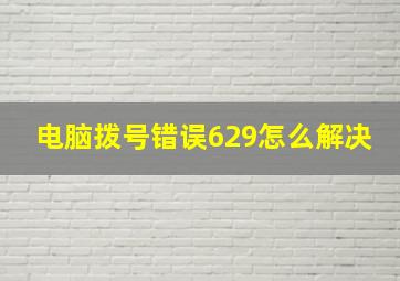 电脑拨号错误629怎么解决