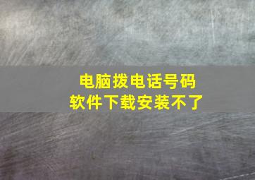 电脑拨电话号码软件下载安装不了