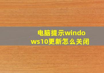 电脑提示windows10更新怎么关闭