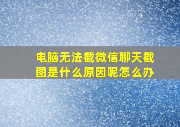 电脑无法截微信聊天截图是什么原因呢怎么办