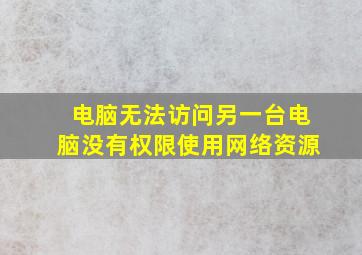 电脑无法访问另一台电脑没有权限使用网络资源