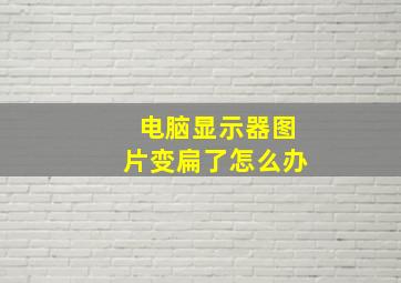 电脑显示器图片变扁了怎么办