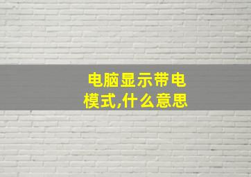 电脑显示带电模式,什么意思