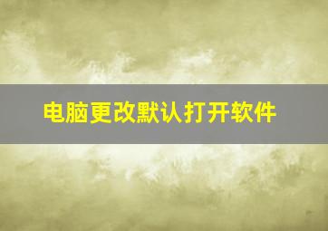 电脑更改默认打开软件