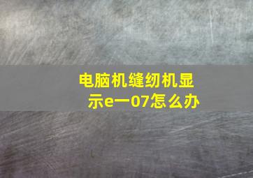 电脑机缝纫机显示e一07怎么办