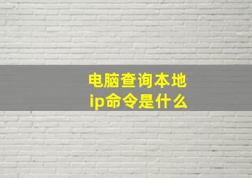 电脑查询本地ip命令是什么