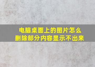 电脑桌面上的图片怎么删除部分内容显示不出来