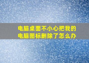 电脑桌面不小心把我的电脑图标删除了怎么办