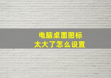 电脑桌面图标太大了怎么设置