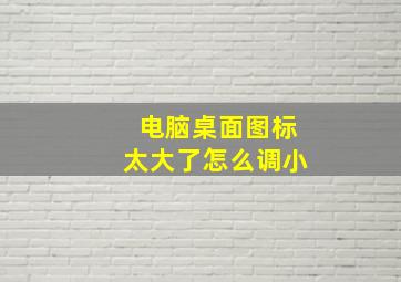 电脑桌面图标太大了怎么调小