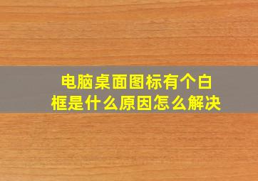 电脑桌面图标有个白框是什么原因怎么解决